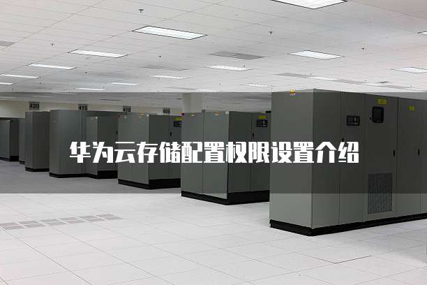 华为云存储配置权限设置介绍

