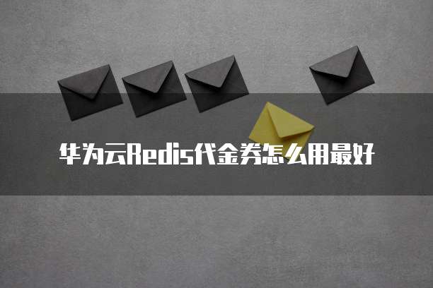 华为云Redis代金券怎么用最好
