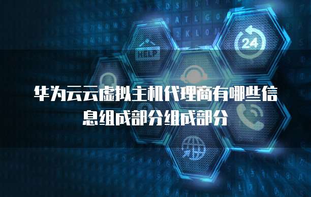华为云云虚拟主机代理商有哪些信息组成部分组成部分