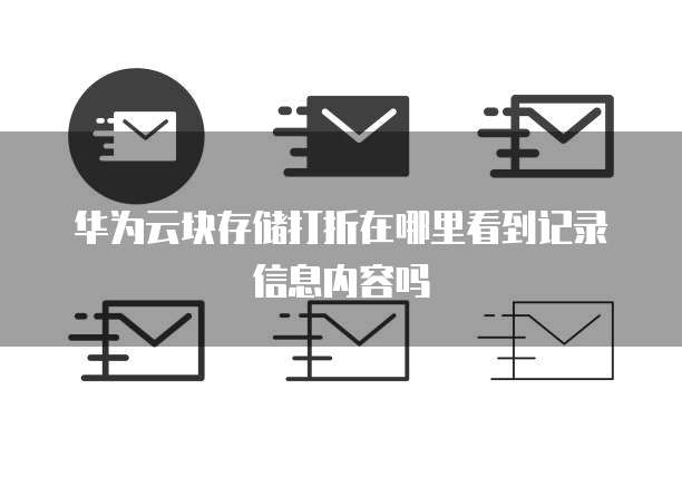 华为云块存储打折在哪里看到记录信息内容吗