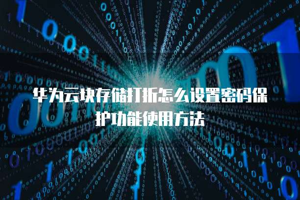 华为云块存储打折怎么设置密码保护功能使用方法