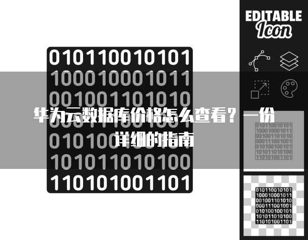 华为云数据库价格怎么查看?一份详细的指南