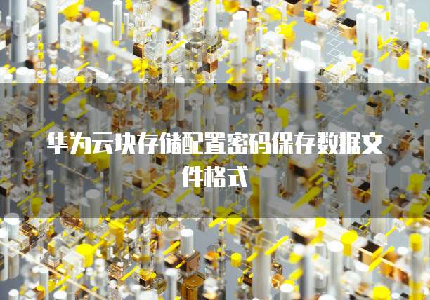 华为云块存储配置密码保存数据文件格式