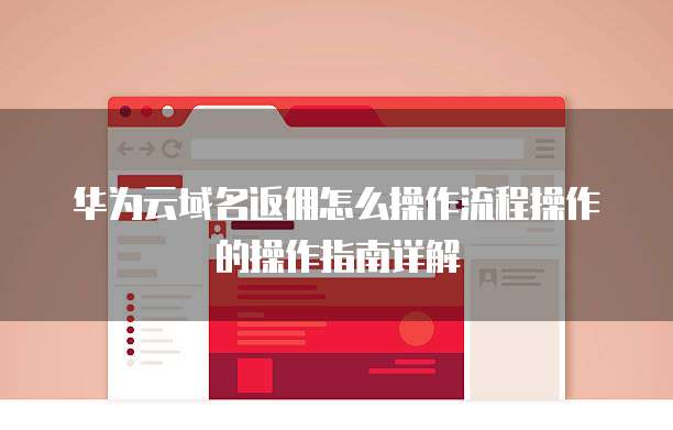 华为云域名返佣怎么操作流程操作的操作指南详解