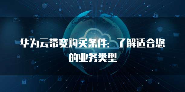 华为云带宽购买条件：了解适合您的业务类型