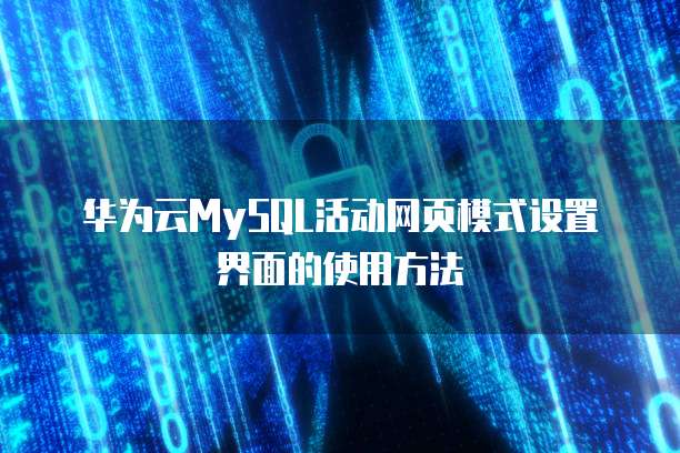 华为云MySQL活动网页模式设置界面的使用方法
