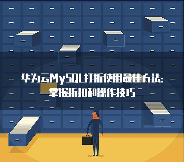 华为云MySQL打折使用最佳方法:掌握折扣和操作技巧