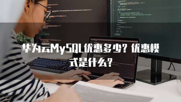 华为云MySQL优惠多少?优惠模式是什么?