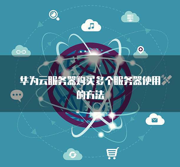 华为云服务器购买多个服务器使用的方法