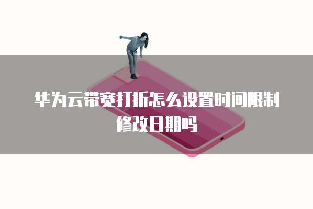 华为云带宽打折怎么设置时间限制修改日期吗