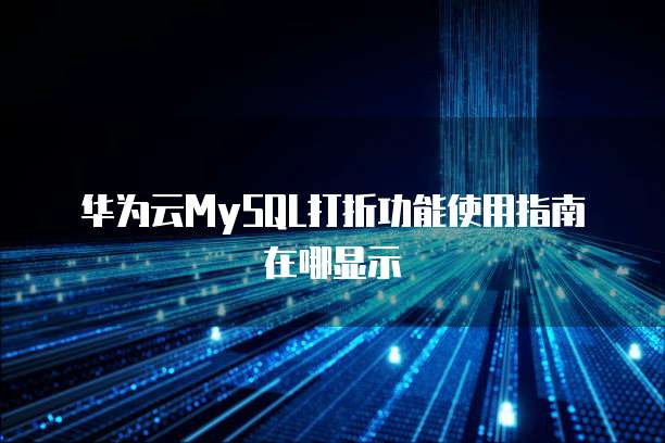 华为云MySQL打折功能使用指南在哪显示