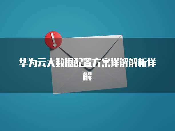 华为云大数据配置方案详解解析详解