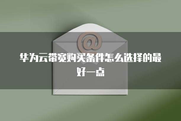 华为云带宽购买条件怎么选择的最好一点