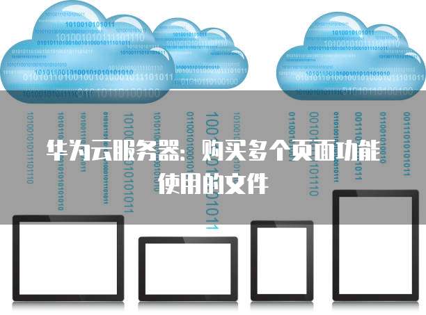 华为云服务器:购买多个页面功能使用的文件