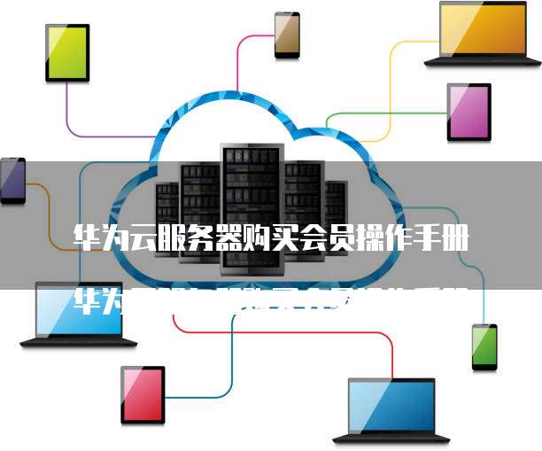 华为云服务器购买会员操作手册

华为云服务器购买会员操作手册