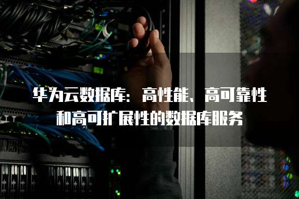 华为云数据库:高性能、高可靠性和高可扩展性的数据库服务