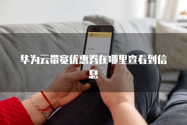 华为云带宽优惠券在哪里查看到信息