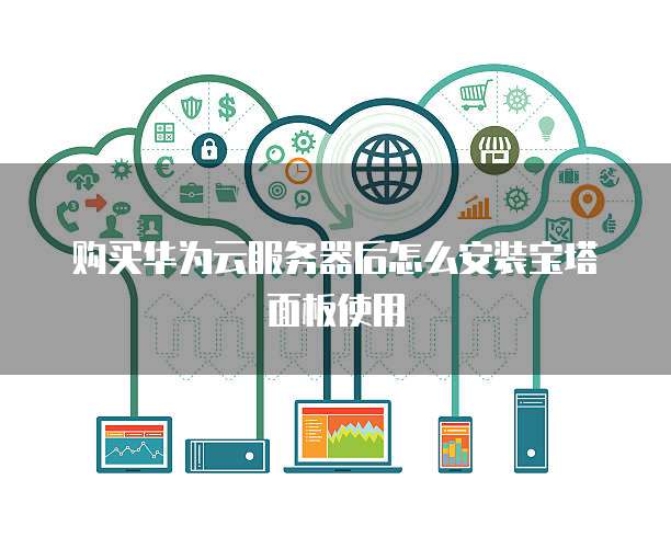 购买华为云服务器后怎么安装宝塔面板使用