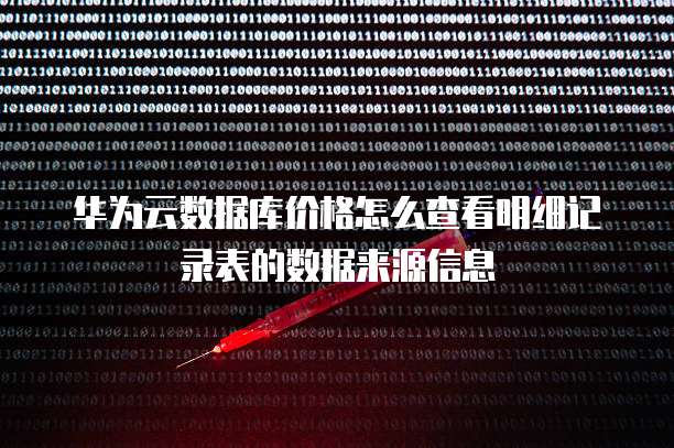 华为云数据库价格怎么查看明细记录表的数据来源信息
