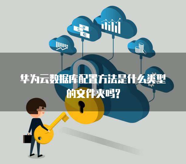 华为云数据库配置方法是什么类型的文件夹吗?