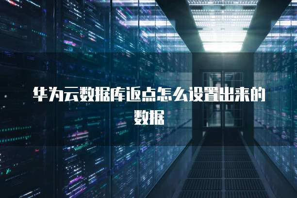 华为云数据库返点怎么设置出来的数据
