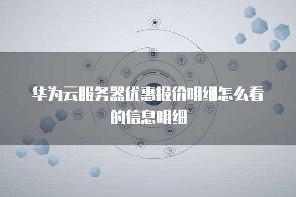 华为云服务器优惠报价明细怎么看的信息明细