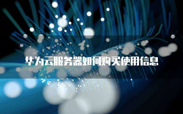 华为云服务器如何购买使用信息