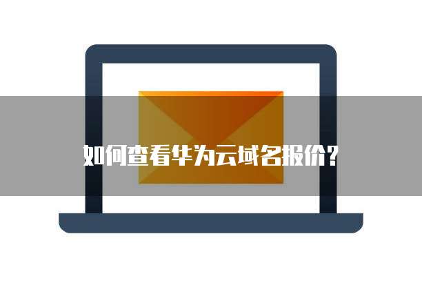 如何查看华为云域名报价?