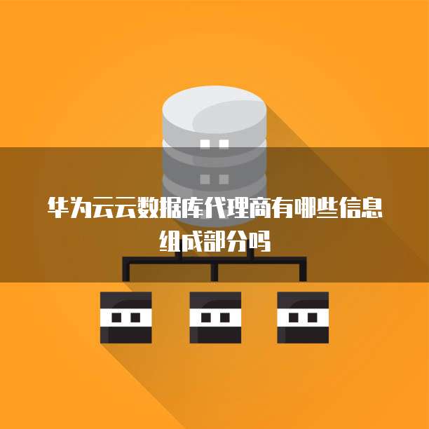 华为云云数据库代理商有哪些信息组成部分吗