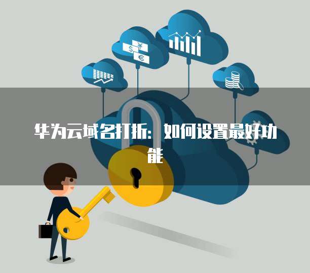 华为云域名打折:如何设置最好功能