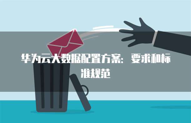 华为云大数据配置方案：要求和标准规范