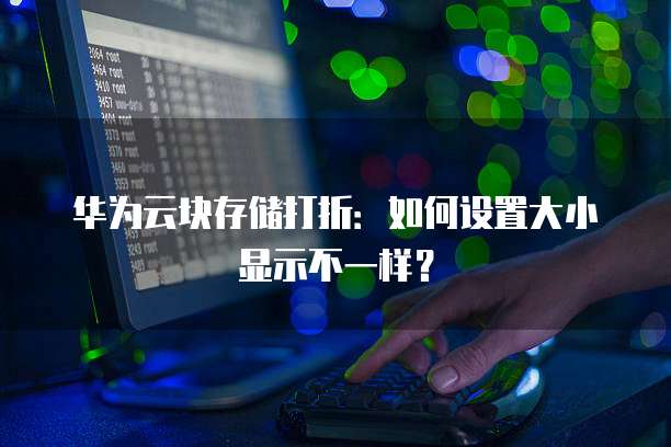 华为云块存储打折:如何设置大小显示不一样?
