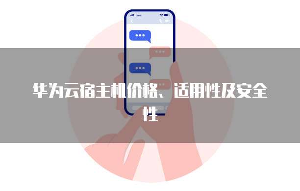 华为云宿主机价格、适用性及安全性