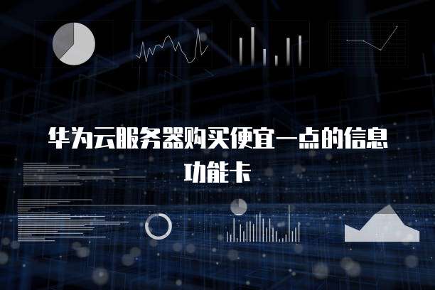 华为云服务器购买便宜一点的信息功能卡