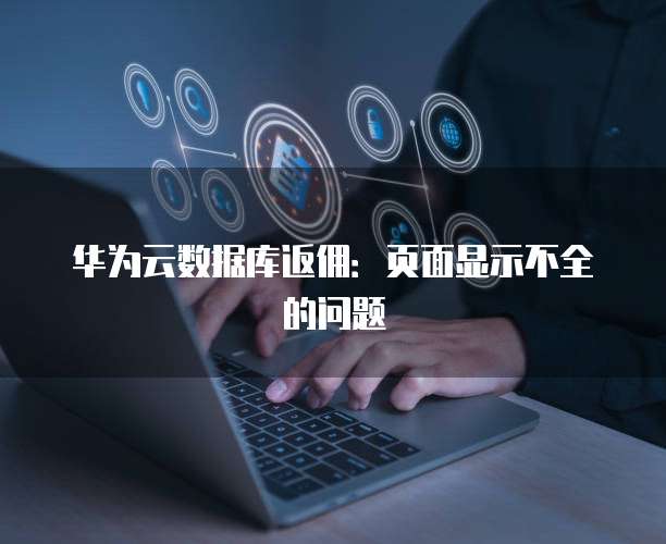 华为云数据库返佣:页面显示不全的问题