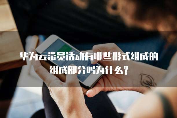 华为云带宽活动有哪些形式组成的组成部分吗为什么?