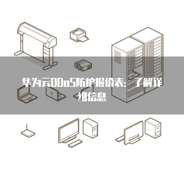 华为云DDoS防护报价表:了解详细信息