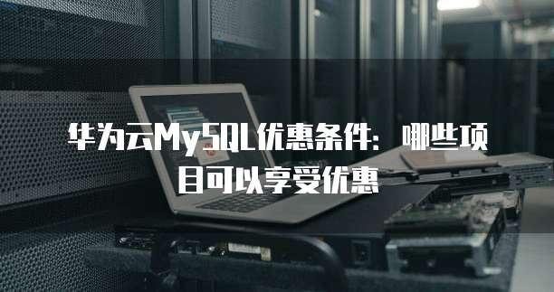 华为云MySQL优惠条件:哪些项目可以享受优惠