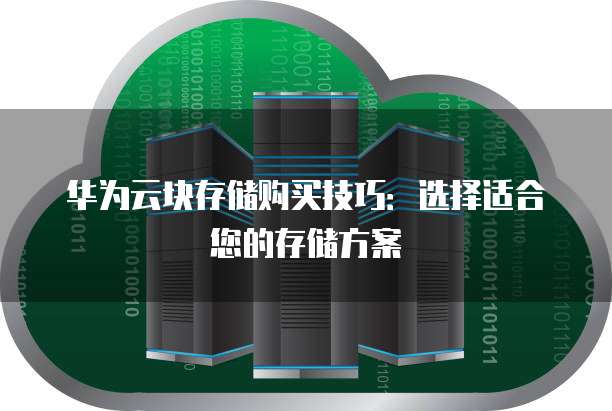 华为云块存储购买技巧：选择适合您的存储方案