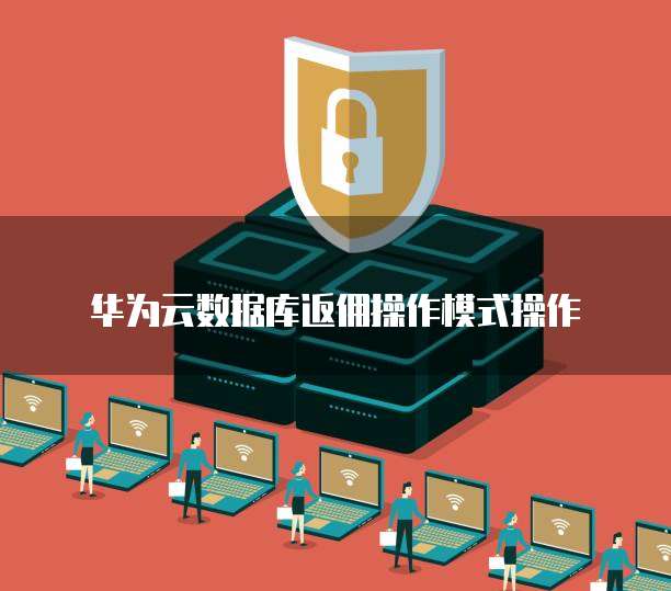 华为云数据库返佣操作模式操作
