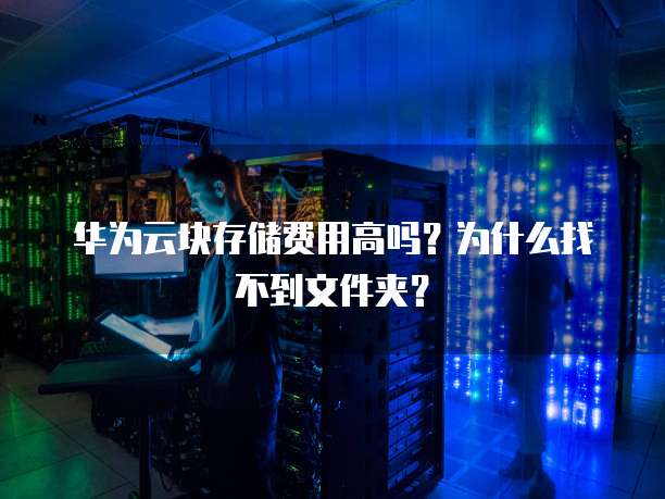 华为云块存储费用高吗?为什么找不到文件夹?