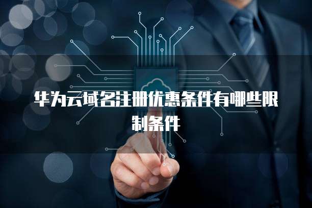 华为云域名注册优惠条件有哪些限制条件