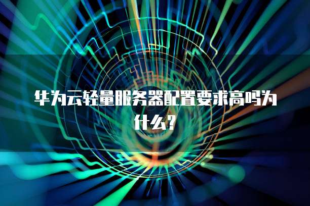 华为云轻量服务器配置要求高吗为什么？