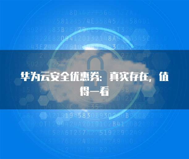 华为云安全优惠券:真实存在,值得一看
