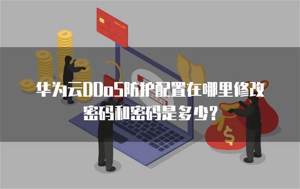 华为云DDoS防护配置在哪里修改密码和密码是多少?