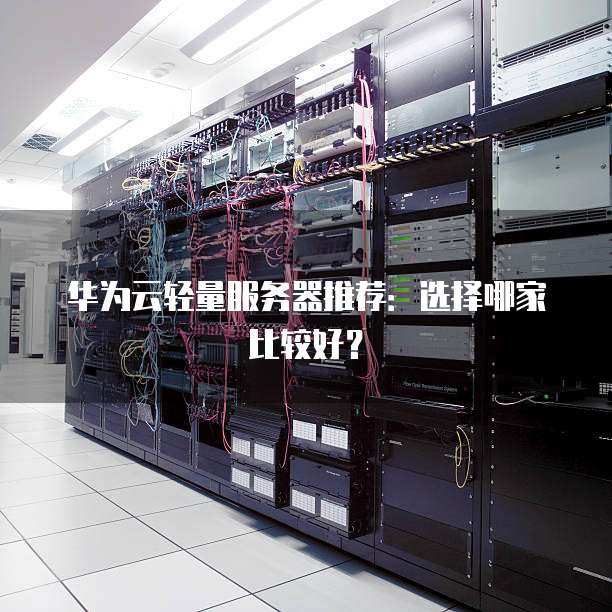 华为云轻量服务器推荐:选择哪家比较好?