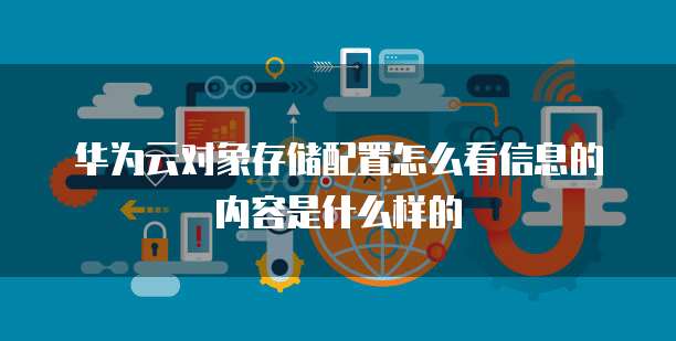 华为云对象存储配置怎么看信息的内容是什么样的