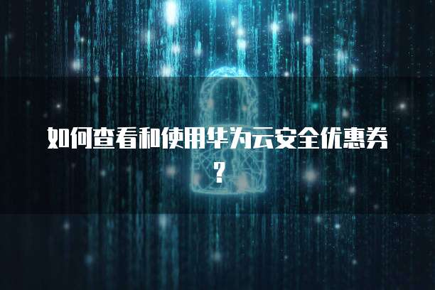 如何查看和使用华为云安全优惠券?