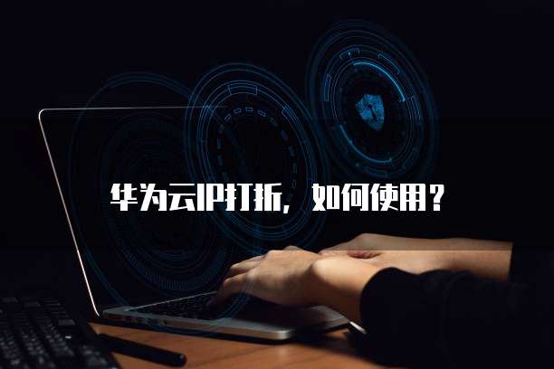 华为云IP打折，如何使用？