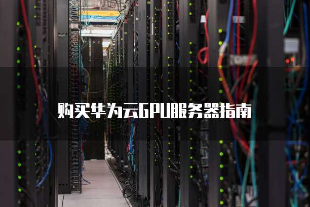 购买华为云GPU服务器指南